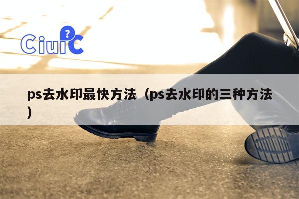 ps去水印最快方法（ps去水印的三种方法）