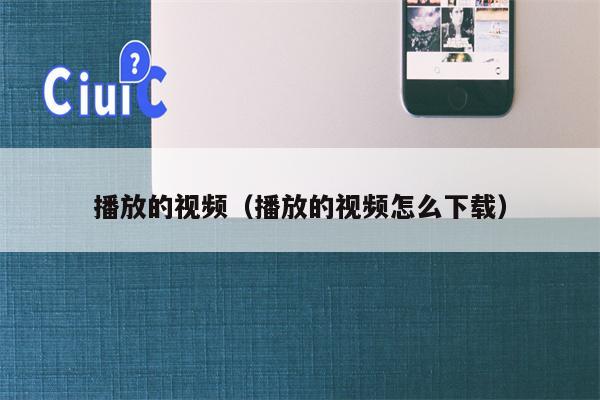 播放的视频（播放的视频怎么下载）