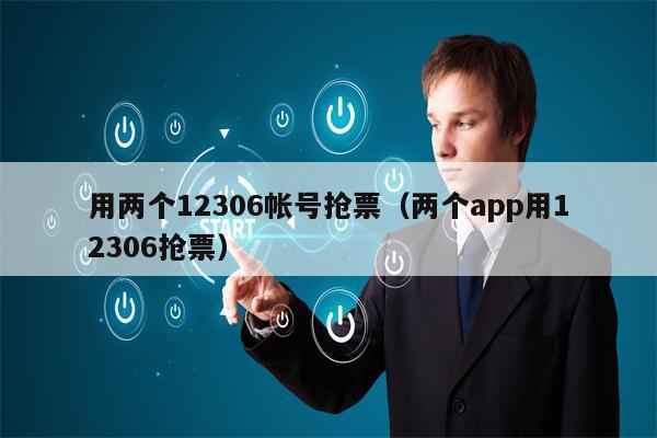 用两个12306帐号抢票（两个app用12306抢票）