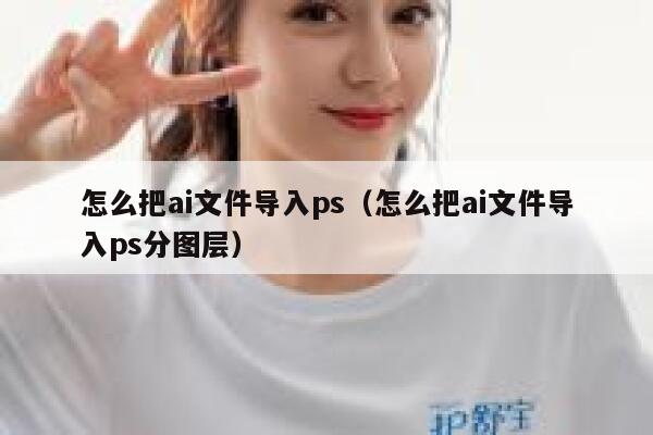 怎么把ai文件导入ps（怎么把ai文件导入ps分图层）