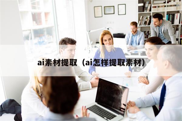 ai素材提取（ai怎样提取素材）