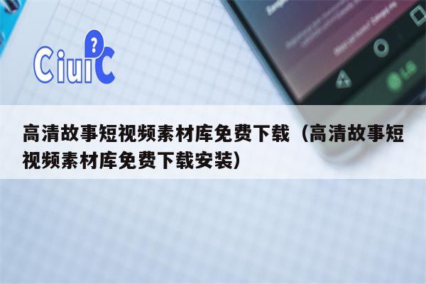 高清故事短视频素材库免费下载（高清故事短视频素材库免费下载安装）