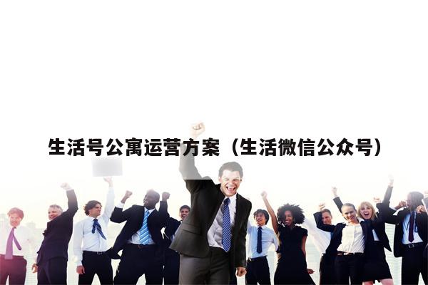 生活号公寓运营方案（生活微信公众号）