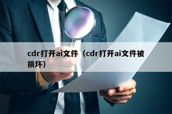 cdr打开ai文件（cdr打开ai文件被损坏）