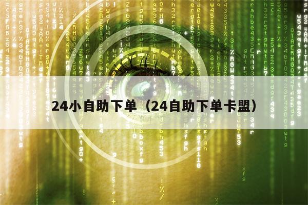 24小自助下单（24自助下单卡盟）