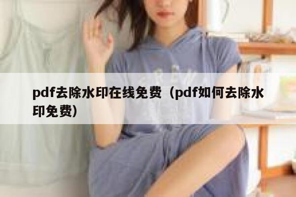 pdf去除水印在线免费（pdf如何去除水印免费）