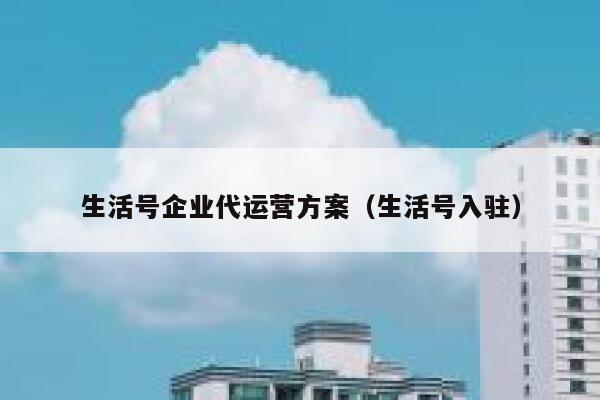 生活号企业代运营方案（生活号入驻）