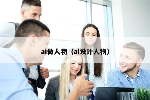 ai做人物（ai设计人物）