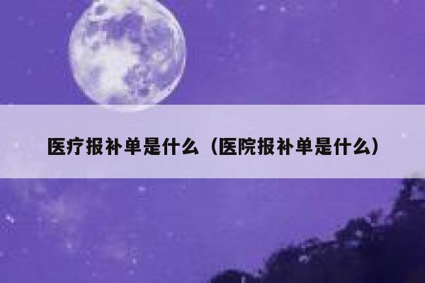 医疗报补单是什么（医院报补单是什么）