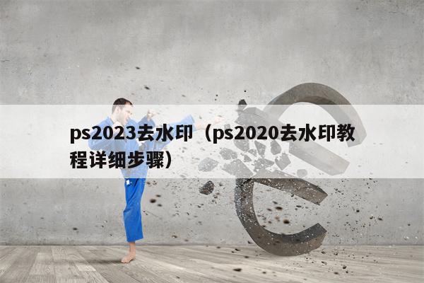 ps2023去水印（ps2020去水印教程详细步骤）