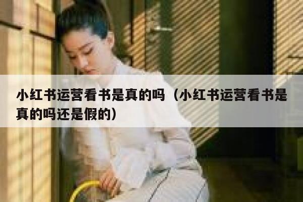 小红书运营看书是真的吗（小红书运营看书是真的吗还是假的）