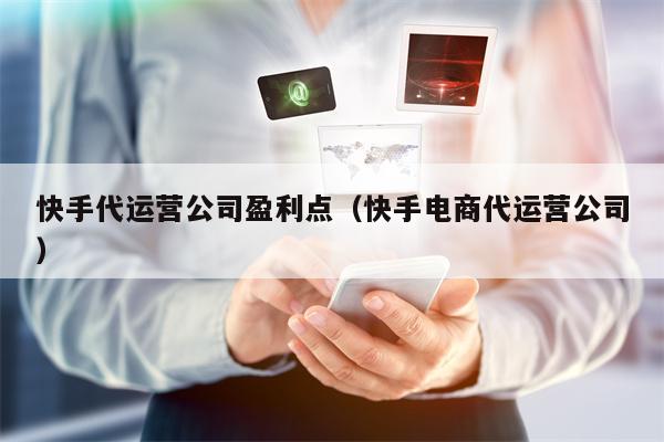 快手代运营公司盈利点（快手电商代运营公司）