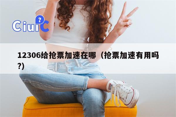 12306给抢票加速在哪（抢票加速有用吗?）