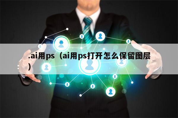 .ai用ps（ai用ps打开怎么保留图层）