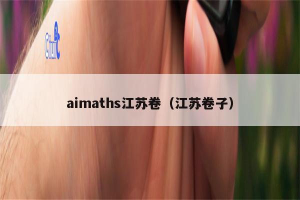 aimaths江苏卷（江苏卷子）