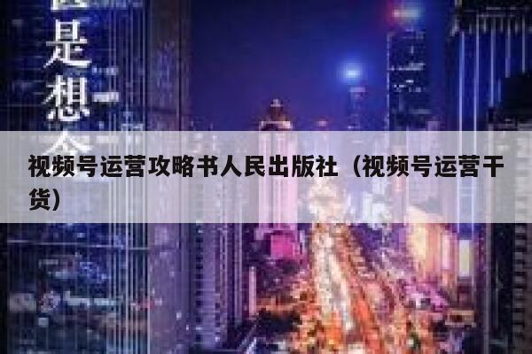 视频号运营攻略书人民出版社（视频号运营干货）