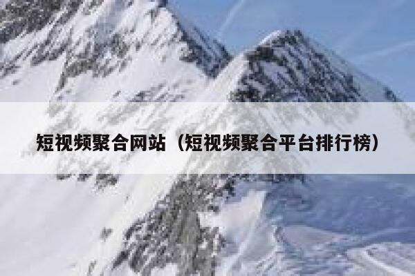 短视频聚合网站（短视频聚合平台排行榜）