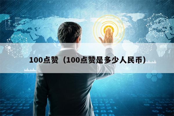 100点赞（100点赞是多少人民币）