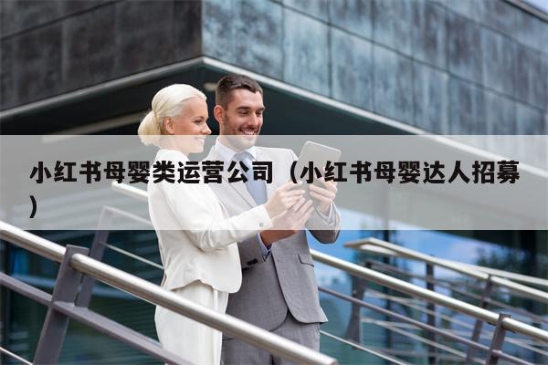 小红书母婴类运营公司（小红书母婴达人招募）