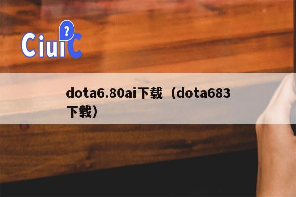 dota6.80ai下载（dota683下载）