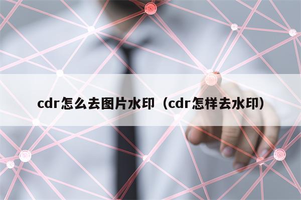 cdr怎么去图片水印（cdr怎样去水印）