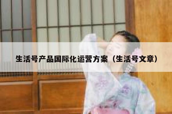 生活号产品国际化运营方案（生活号文章）