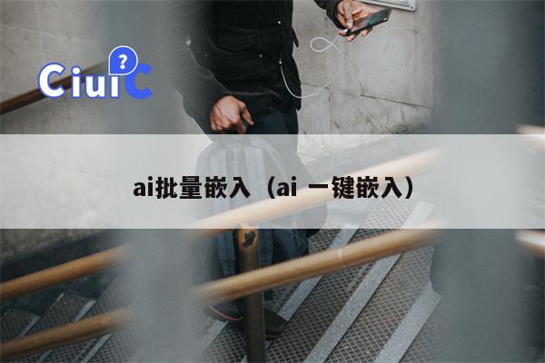 ai批量嵌入（ai 一键嵌入）