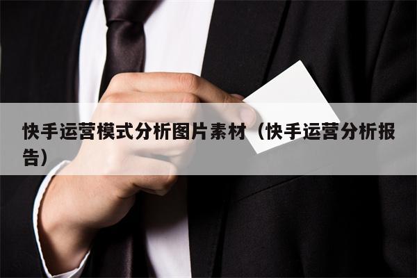 快手运营模式分析图片素材（快手运营分析报告）