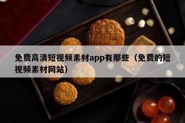 免费高清短视频素材app有那些（免费的短视频素材网站）