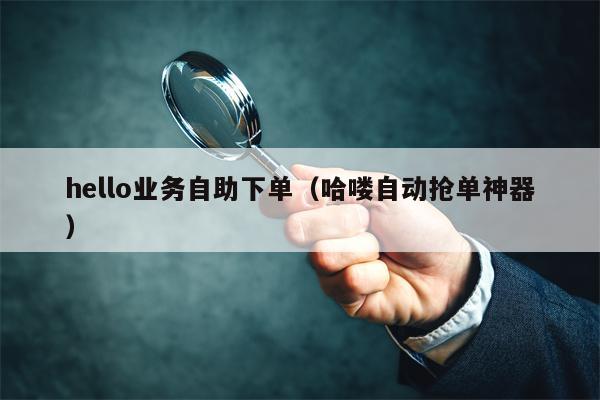 hello业务自助下单（哈喽自动抢单神器）