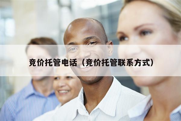 竞价托管电话（竞价托管联系方式）