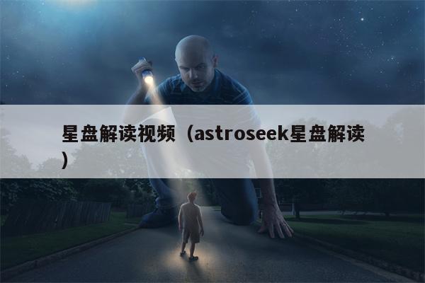 星盘解读视频（astroseek星盘解读）