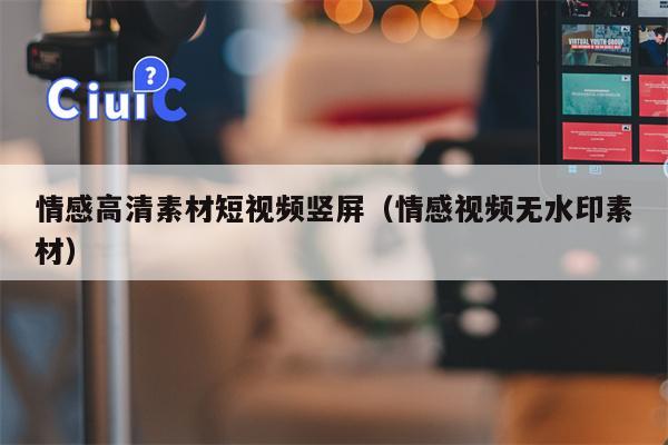 情感高清素材短视频竖屏（情感视频无水印素材）