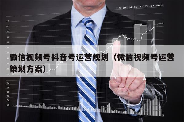 微信视频号抖音号运营规划（微信视频号运营策划方案）