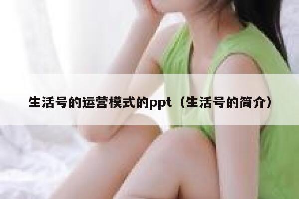 生活号的运营模式的ppt（生活号的简介）