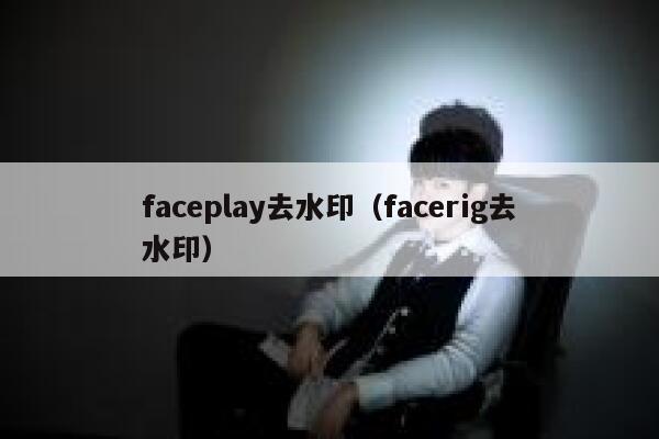 faceplay去水印（facerig去水印）