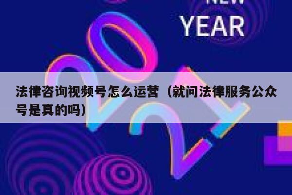 法律咨询视频号怎么运营（就问法律服务公众号是真的吗）