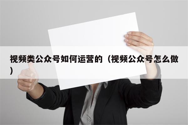 视频类公众号如何运营的（视频公众号怎么做）