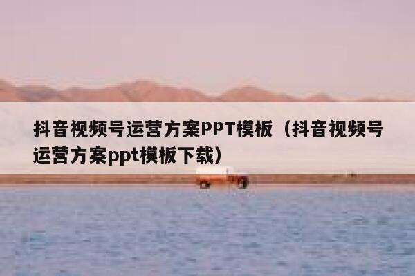 抖音视频号运营方案PPT模板（抖音视频号运营方案ppt模板下载）