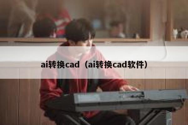 ai转换cad（ai转换cad软件）