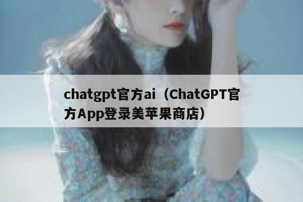 chatgpt官方ai（ChatGPT官方App登录美苹果商店）