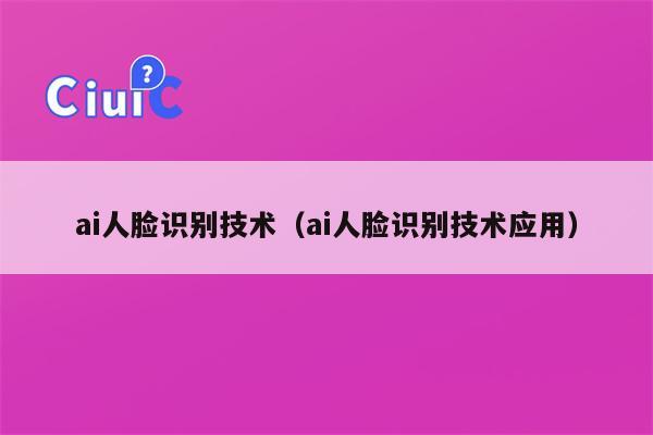 ai人脸识别技术（ai人脸识别技术应用）