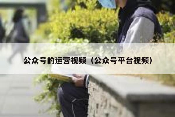 公众号的运营视频（公众号平台视频）