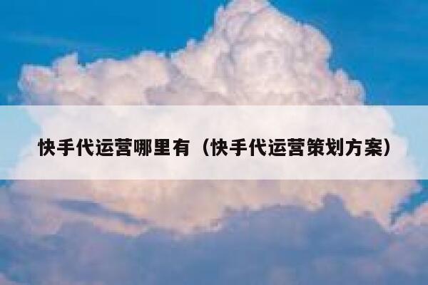 快手代运营哪里有（快手代运营策划方案）