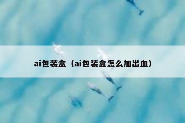 ai包装盒（ai包装盒怎么加出血）