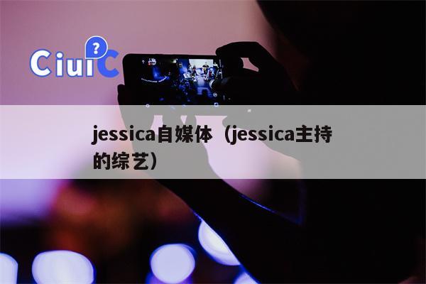 jessica自媒体（jessica主持的综艺）