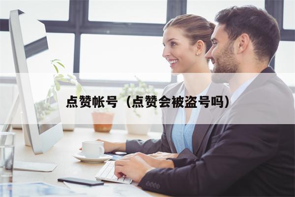 点赞帐号（点赞会被盗号吗）