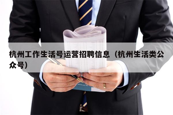 杭州工作生活号运营招聘信息（杭州生活类公众号）