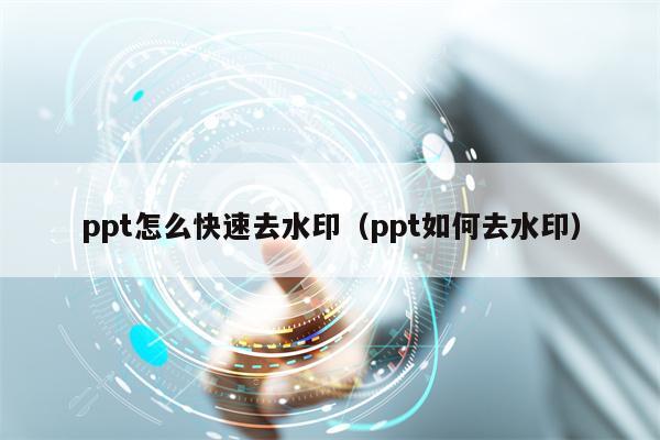 ppt怎么快速去水印（ppt如何去水印）