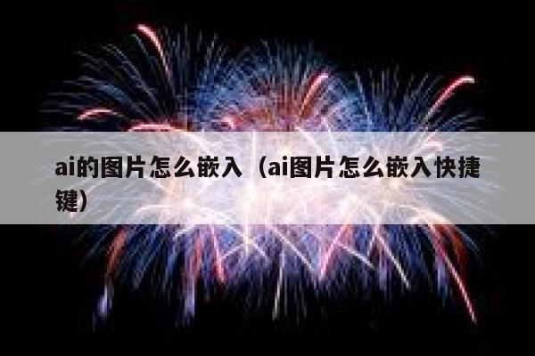 ai的图片怎么嵌入（ai图片怎么嵌入快捷键）